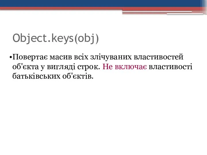 Object.keys(obj) Повертає масив всіх злічуваних властивостей об'єкта у вигляді строк. Не включає властивості батьківських об'єктів.