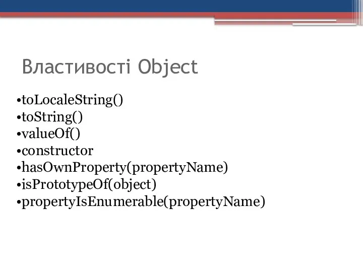Властивості Object toLocaleString() toString() valueOf() constructor hasOwnProperty(propertyName) isPrototypeOf(object) propertyIsEnumerable(propertyName)
