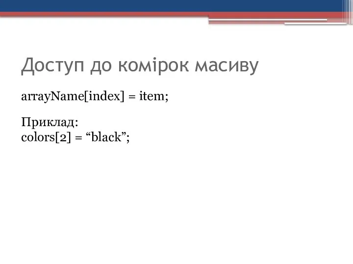 Доступ до комірок масиву arrayName[index] = item; Приклад: colors[2] = “black”;