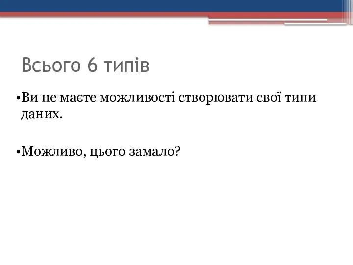 Всього 6 типів Ви не маєте можливості створювати свої типи даних. Можливо, цього замало?