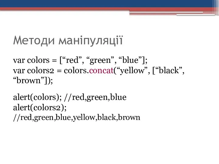 Методи маніпуляції var colors = [“red”, “green”, “blue”]; var colors2 =