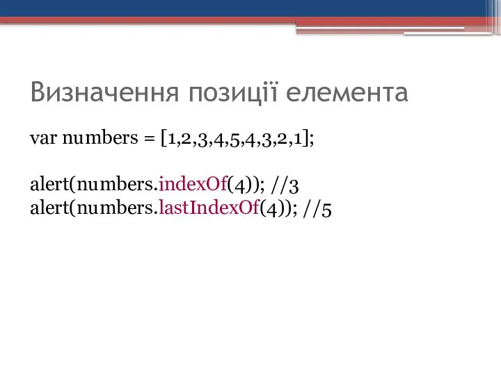 Визначення позиції елемента var numbers = [1,2,3,4,5,4,3,2,1]; alert(numbers.indexOf(4)); //3 alert(numbers.lastIndexOf(4)); //5