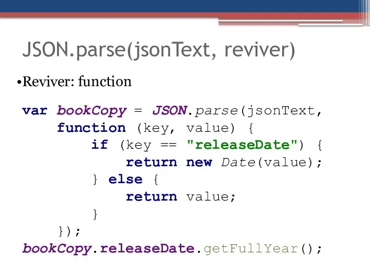 JSON.parse(jsonText, reviver) Reviver: function var bookCopy = JSON.parse(jsonText, function (key, value)