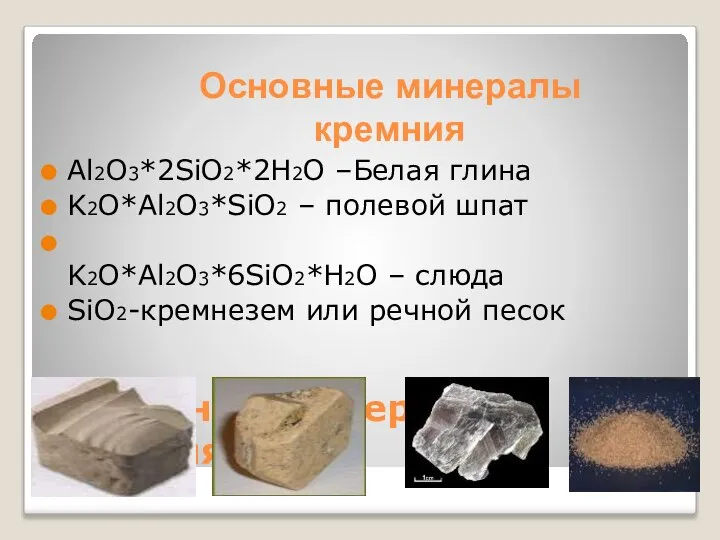 Основные минералы кремния Al2O3*2SiO2*2H2O –Белая глина K2O*Al2O3*SiO2 – полевой шпат K2O*Al2O3*6SiO2*H2O