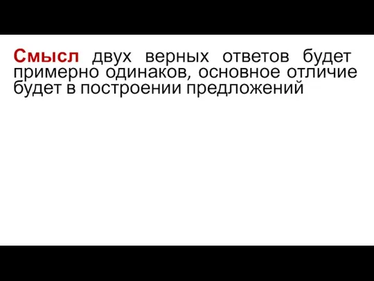 Смысл двух верных ответов будет примерно одинаков, основное отличие будет в построении предложений