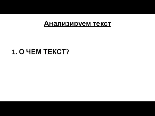 Анализируем текст 1. О ЧЕМ ТЕКСТ?