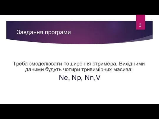 Завдання програми Треба змоделювати поширення стримера. Вихідними даними будуть чотири тривимірних масива: Ne, Np, Nn,V 3