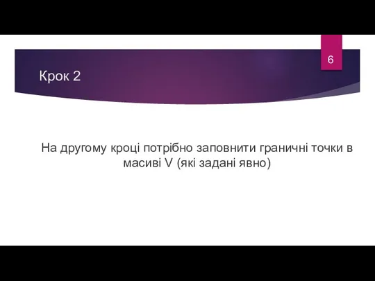 Крок 2 На другому кроці потрібно заповнити граничні точки в масиві V (які задані явно) 6