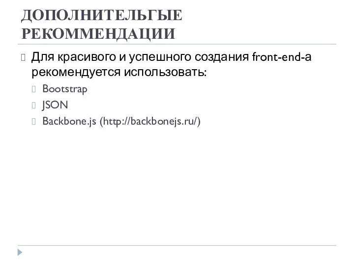ДОПОЛНИТЕЛЬГЫЕ РЕКОММЕНДАЦИИ Для красивого и успешного создания front-end-а рекомендуется использовать: Bootstrap JSON Backbone.js (http://backbonejs.ru/)