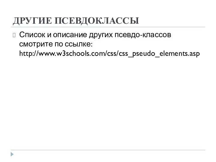 ДРУГИЕ ПСЕВДОКЛАССЫ Список и описание других псевдо-классов смотрите по ссылке: http://www.w3schools.com/css/css_pseudo_elements.asp