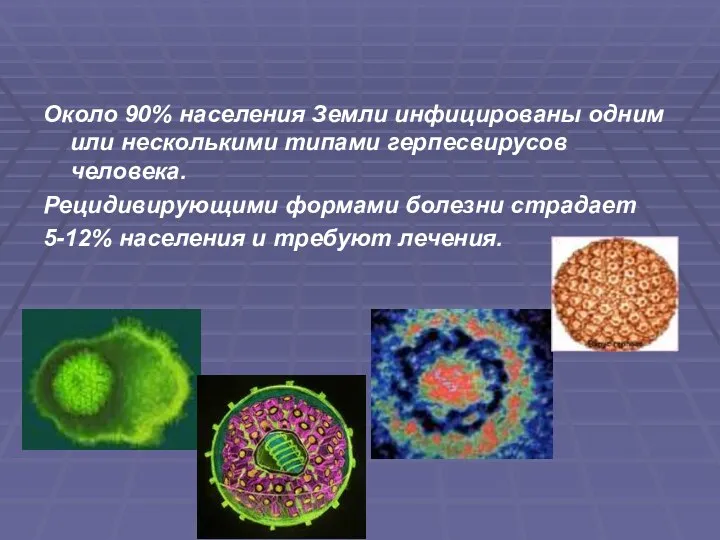 Около 90% населения Земли инфицированы одним или несколькими типами герпесвирусов человека.