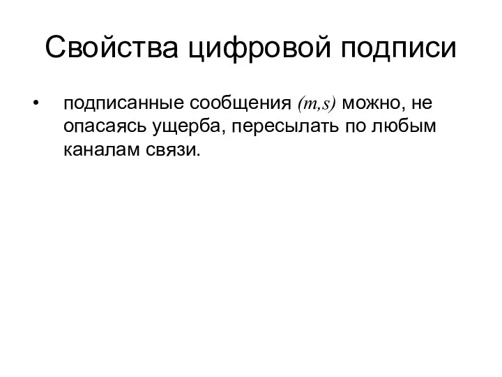 Свойства цифровой подписи подписанные сообщения (m,s) можно, не опасаясь ущерба, пересылать по любым каналам связи.