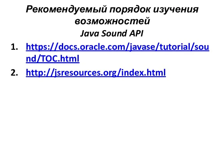 Рекомендуемый порядок изучения возможностей Java Sound API https://docs.oracle.com/javase/tutorial/sound/TOC.html http://jsresources.org/index.html