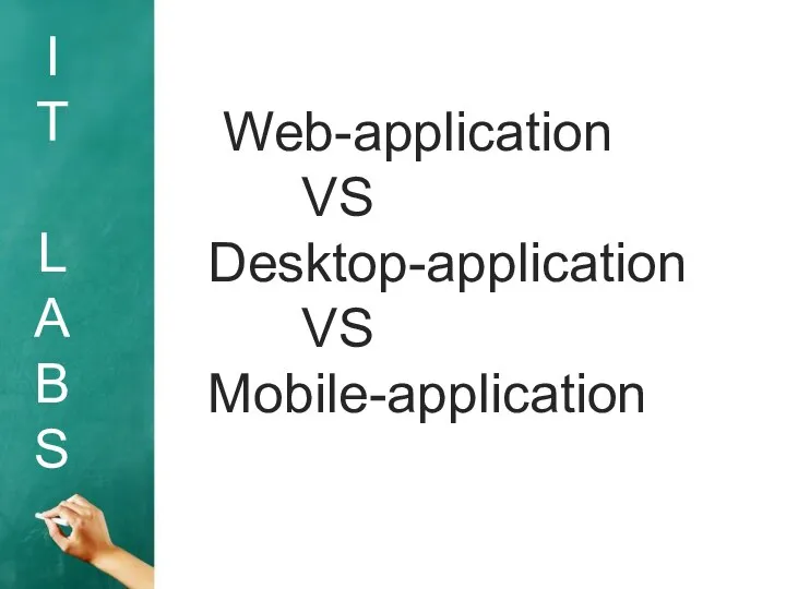 I T L A B S Web-application VS Desktop-application VS Mobile-application