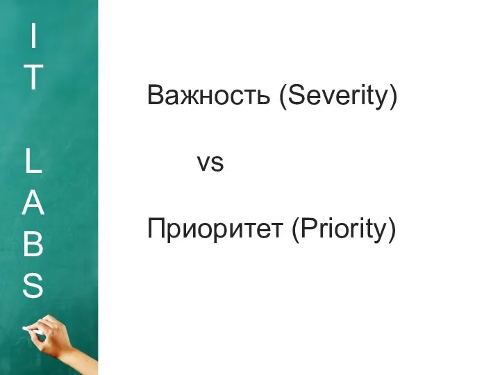 I T L A B S Важность (Severity) vs Приоритет (Priority)