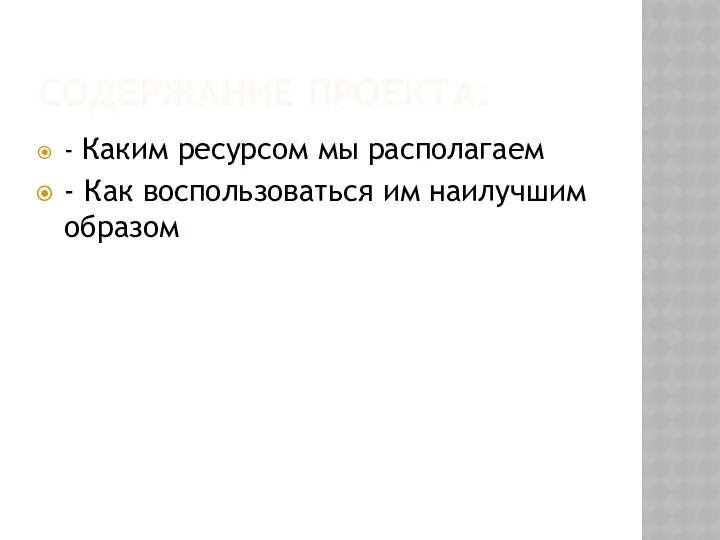 СОДЕРЖАНИЕ ПРОЕКТА: - Каким ресурсом мы располагаем - Как воспользоваться им наилучшим образом