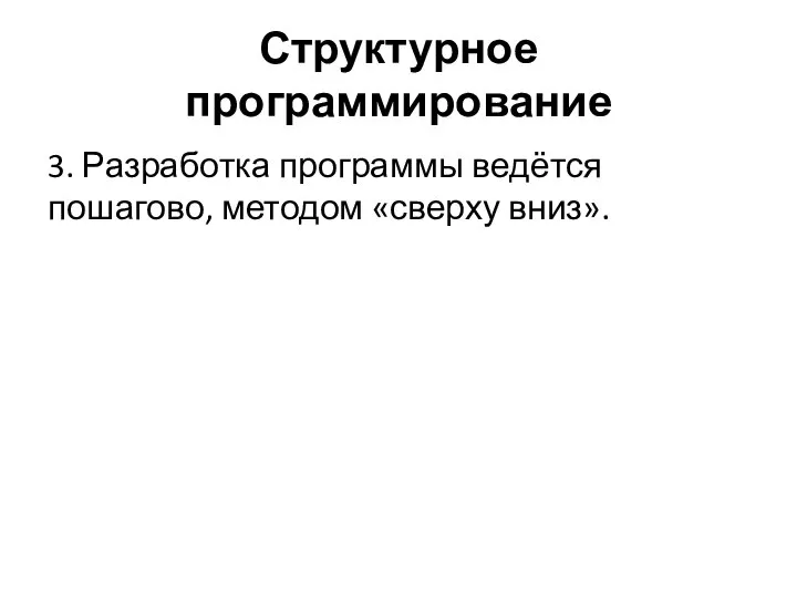 Структурное программирование 3. Разработка программы ведётся пошагово, методом «сверху вниз».