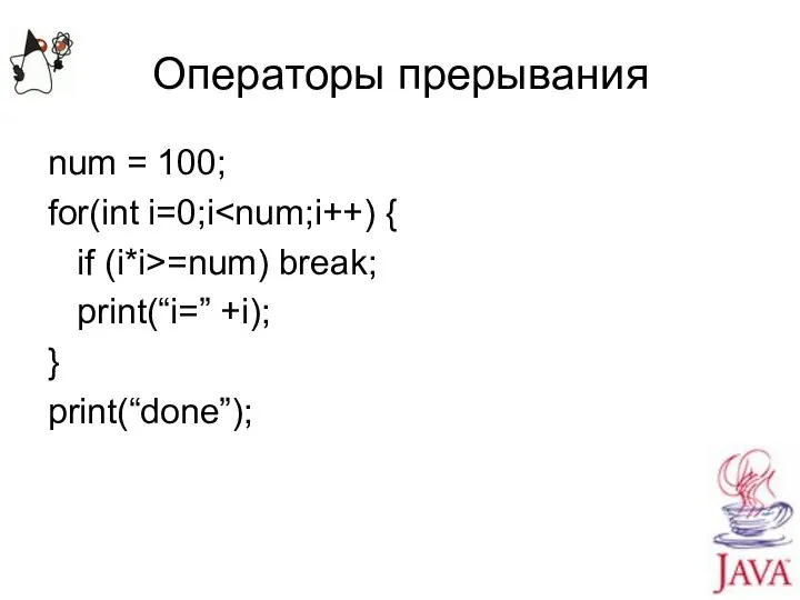 Операторы прерывания num = 100; for(int i=0;i if (i*i>=num) break; print(“i=” +i); } print(“done”);