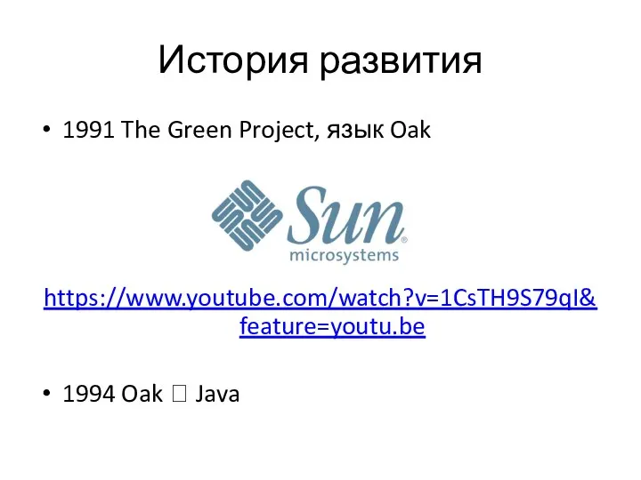 История развития 1991 The Green Project, язык Oak https://www.youtube.com/watch?v=1CsTH9S79qI&feature=youtu.be 1994 Oak ? Java