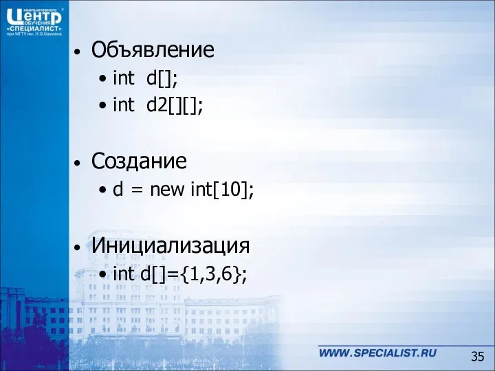 Объявление int d[]; int d2[][]; Создание d = new int[10]; Инициализация int d[]={1,3,6};