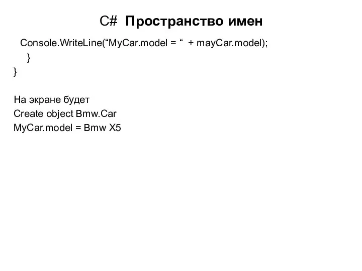 C# Пространство имен Console.WriteLine(“MyCar.model = “ + mayCar.model); } } На