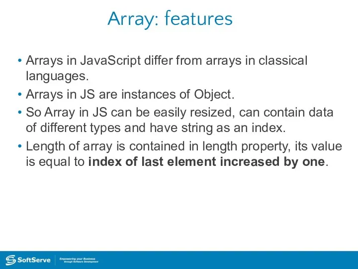 Array: features Arrays in JavaScript differ from arrays in classical languages.