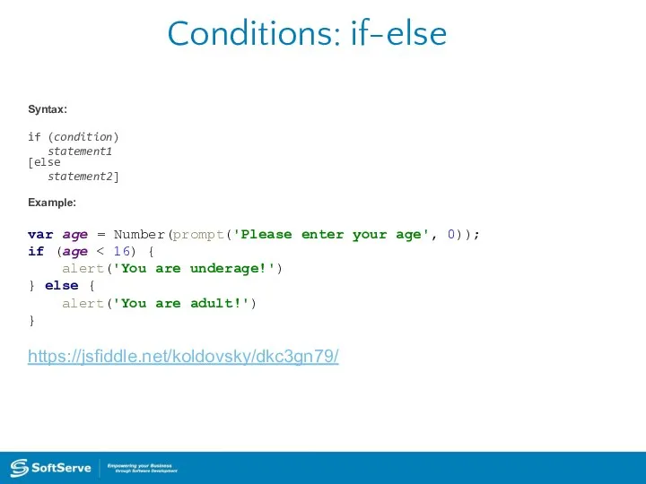 Conditions: if-else Syntax: if (condition) statement1 [else statement2] Example: var age