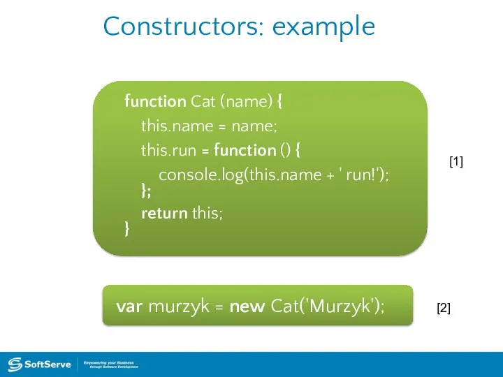 Constructors: example function Cat (name) { this.name = name; this.run =