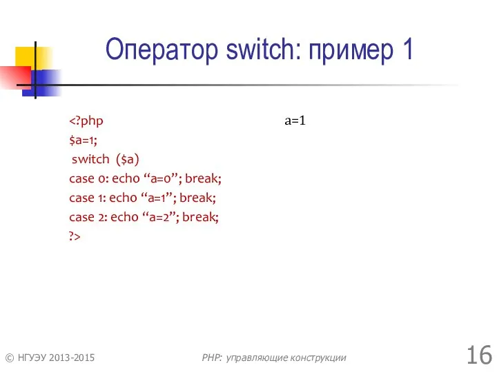 Оператор switch: пример 1 $a=1; switch ($a) case 0: echo “a=0”;