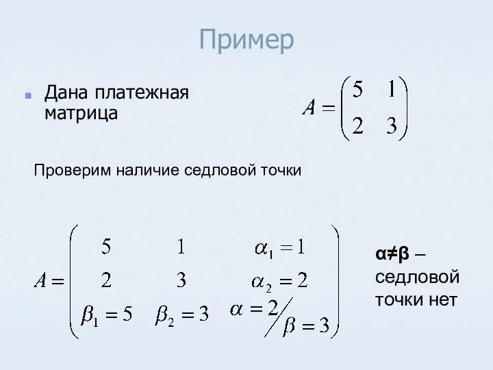 Пример Дана платежная матрица Проверим наличие седловой точки α≠β – седловой точки нет