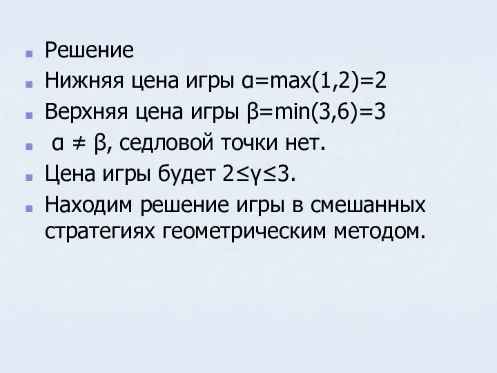 Решение Нижняя цена игры α=max(1,2)=2 Верхняя цена игры β=min(3,6)=3 α ≠