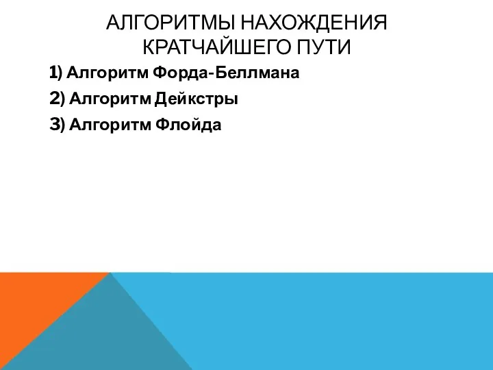 АЛГОРИТМЫ НАХОЖДЕНИЯ КРАТЧАЙШЕГО ПУТИ 1) Алгоритм Форда-Беллмана 2) Алгоритм Дейкстры 3) Алгоритм Флойда