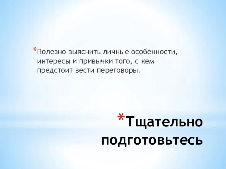 Тщательно подготовьтесь Полезно выяснить личные особенности, интересы и привычки того, с кем предстоит вести переговоры.