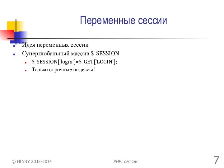 Переменные сессии Идея переменных сессии Суперглобальный массив $_SESSION $_SESSION[‘login’]=$_GET[‘LOGIN’]; Только строчные