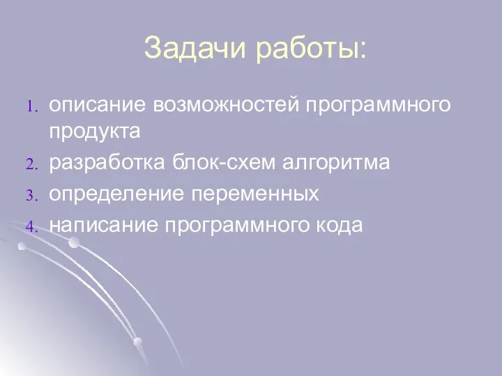 Задачи работы: описание возможностей программного продукта разработка блок-схем алгоритма определение переменных написание программного кода