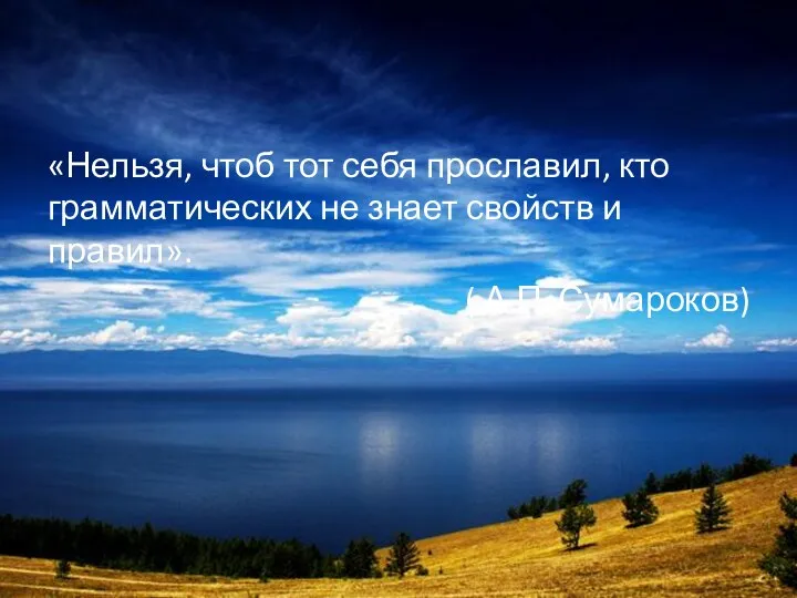 «Нельзя, чтоб тот себя прославил, кто грамматических не знает свойств и правил». ( А.П. Сумароков)