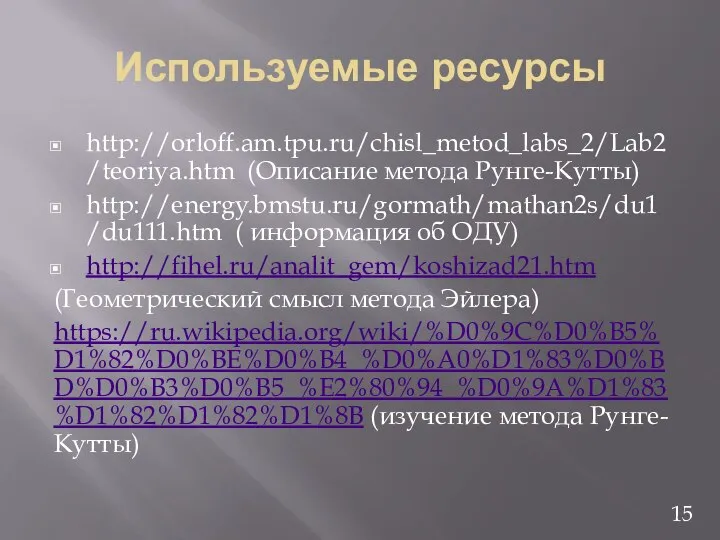 Используемые ресурсы http://orloff.am.tpu.ru/chisl_metod_labs_2/Lab2/teoriya.htm (Описание метода Рунге-Кутты) http://energy.bmstu.ru/gormath/mathan2s/du1/du111.htm ( информация об ОДУ)