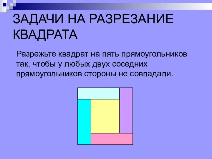 ЗАДАЧИ НА РАЗРЕЗАНИЕ КВАДРАТА Разрежьте квадрат на пять прямоугольников так, чтобы