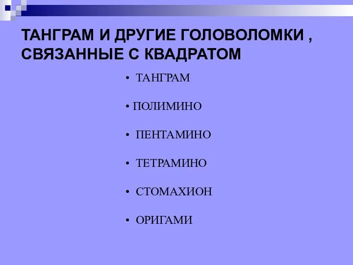 ТАНГРАМ И ДРУГИЕ ГОЛОВОЛОМКИ , СВЯЗАННЫЕ С КВАДРАТОМ ТАНГРАМ ПОЛИМИНО ПЕНТАМИНО ТЕТРАМИНО СТОМАХИОН ОРИГАМИ