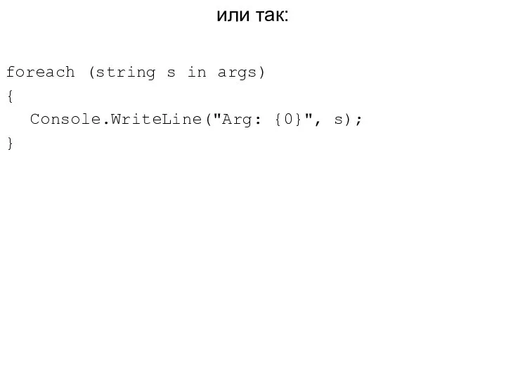 или так: foreach (string s in args) { Console.WriteLine("Arg: {0}", s); }