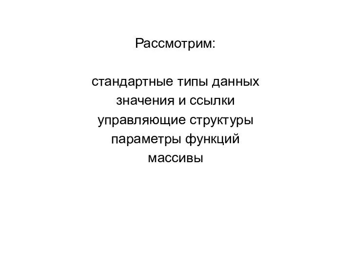 Рассмотрим: стандартные типы данных значения и ссылки управляющие структуры параметры функций массивы