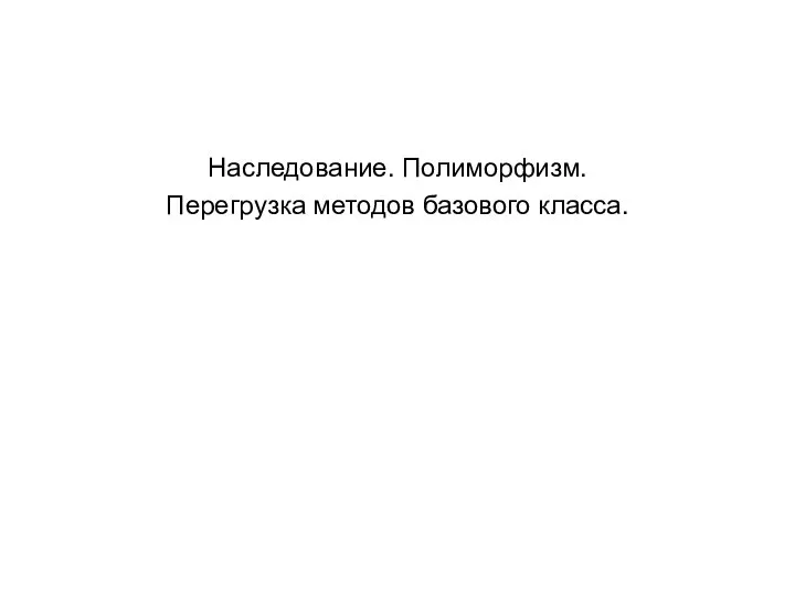 Наследование. Полиморфизм. Перегрузка методов базового класса.