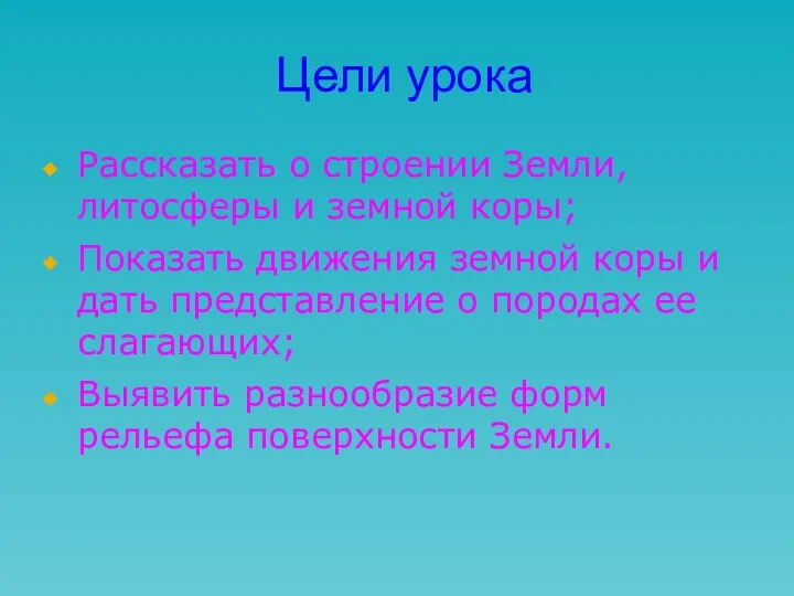 Цели урока Рассказать о строении Земли, литосферы и земной коры; Показать