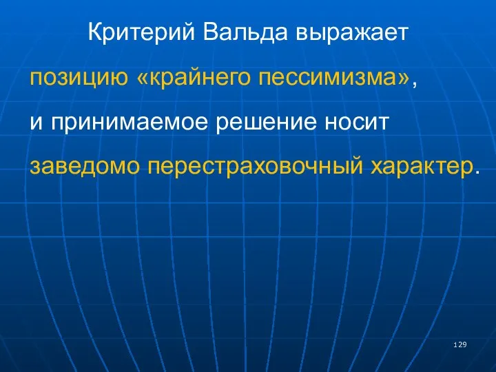 Критерий Вальда выражает позицию «крайнего пессимизма», и принимаемое решение носит заведомо перестраховочный характер.