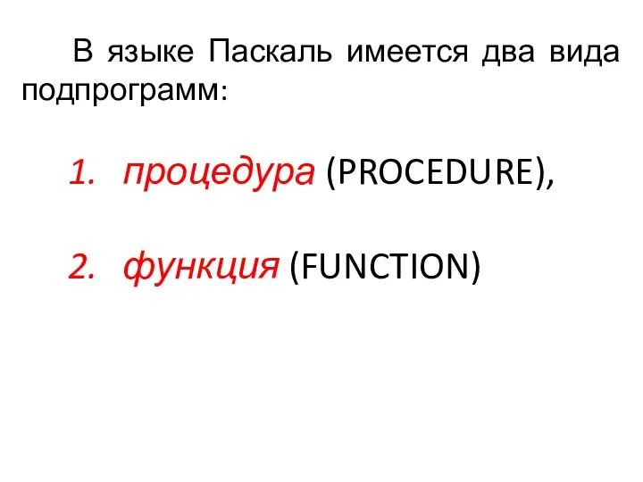 В языке Паскаль имеется два вида подпрограмм: процедура (PROCEDURE), функция (FUNCTION)