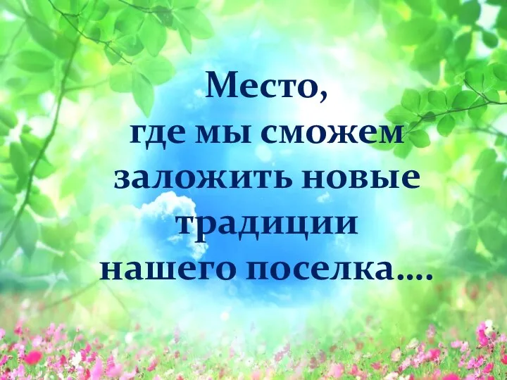 Место, где мы сможем заложить новые традиции нашего поселка….