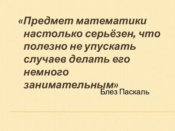 «Предмет математики настолько серьёзен, что полезно не упускать случаев делать его немного занимательным» Блез Паскаль