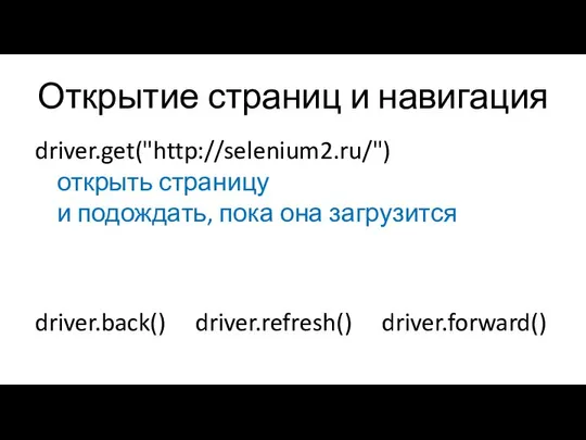 Открытие страниц и навигация driver.get("http://selenium2.ru/") открыть страницу и подождать, пока она загрузится driver.back() driver.refresh() driver.forward()