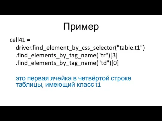 Пример cell41 = driver.find_element_by_css_selector("table.t1") .find_elements_by_tag_name("tr")[3] .find_elements_by_tag_name("td")[0] это первая ячейка в четвёртой строке таблицы, имеющий класс t1