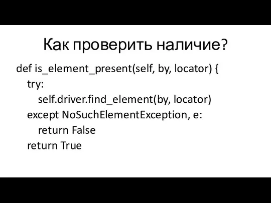 Как проверить наличие? def is_element_present(self, by, locator) { try: self.driver.find_element(by, locator)